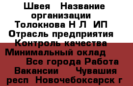 Швея › Название организации ­ Толокнова Н.Л, ИП › Отрасль предприятия ­ Контроль качества › Минимальный оклад ­ 28 000 - Все города Работа » Вакансии   . Чувашия респ.,Новочебоксарск г.